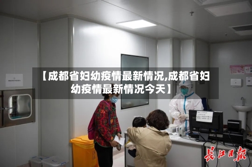 【成都省妇幼疫情最新情况,成都省妇幼疫情最新情况今天】-第2张图片
