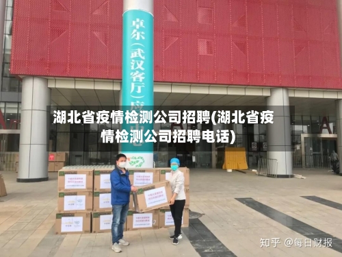 湖北省疫情检测公司招聘(湖北省疫情检测公司招聘电话)-第1张图片