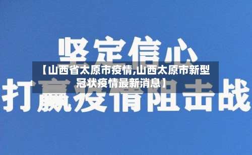 【山西省太原市疫情,山西太原市新型冠状疫情最新消息】-第3张图片