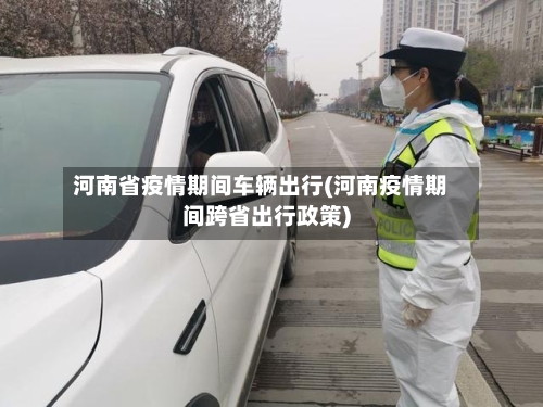 河南省疫情期间车辆出行(河南疫情期间跨省出行政策)-第2张图片
