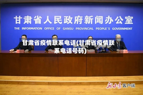 甘肃省疫情联系电话(甘肃省疫情联系电话号码)-第3张图片