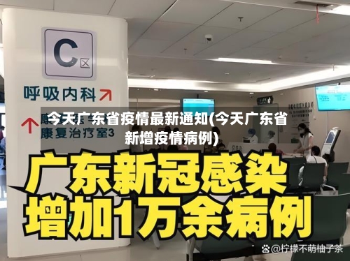 今天广东省疫情最新通知(今天广东省新增疫情病例)-第1张图片