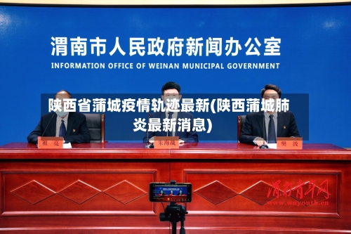 陕西省蒲城疫情轨迹最新(陕西蒲城肺炎最新消息)-第1张图片