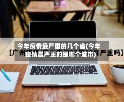 今年疫情最严重的几个省(今年疫情最严重的是哪个城市)-第1张图片