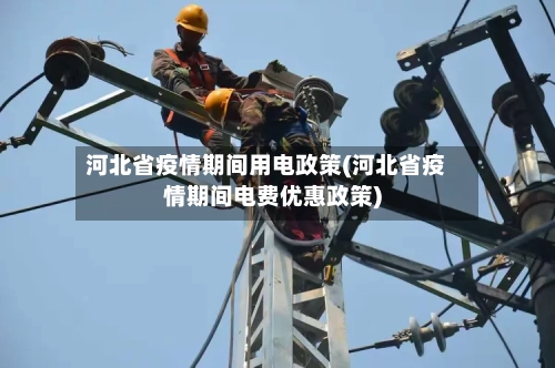 河北省疫情期间用电政策(河北省疫情期间电费优惠政策)-第1张图片