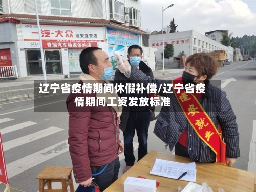 辽宁省疫情期间休假补偿/辽宁省疫情期间工资发放标准-第1张图片