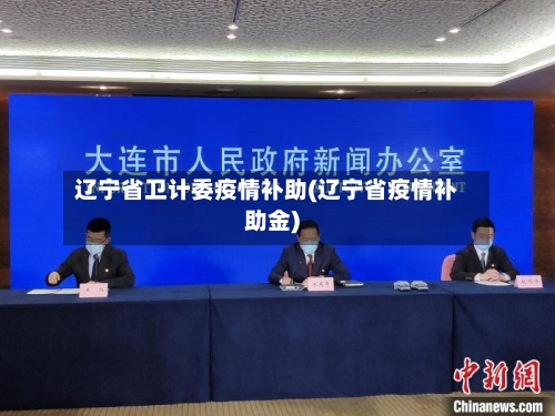 辽宁省卫计委疫情补助(辽宁省疫情补助金)-第1张图片