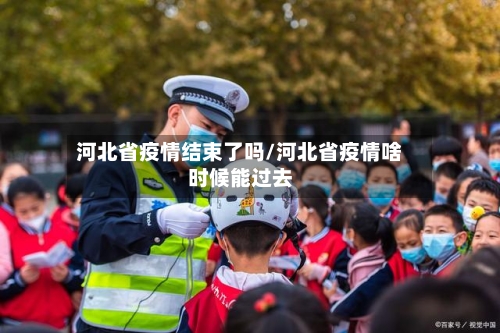 河北省疫情结束了吗/河北省疫情啥时候能过去-第2张图片