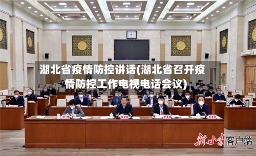 湖北省疫情防控讲话(湖北省召开疫情防控工作电视电话会议)-第2张图片