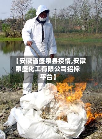 【安徽省盛泉县疫情,安徽泉盛化工有限公司招标平台】-第2张图片