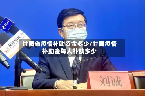 甘肃省疫情补助资金多少/甘肃疫情补助金每人补助多少-第3张图片