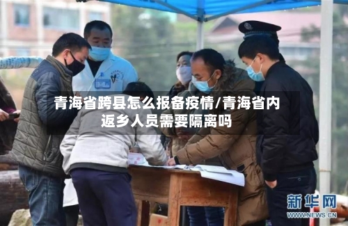 青海省跨县怎么报备疫情/青海省内返乡人员需要隔离吗-第1张图片