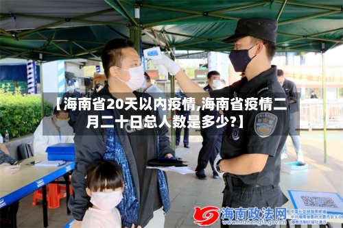 【海南省20天以内疫情,海南省疫情二月二十日总人数是多少?】-第1张图片