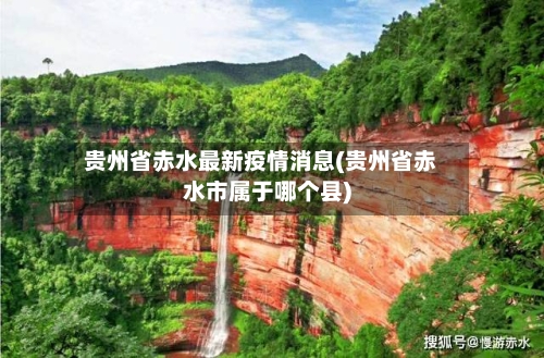 贵州省赤水最新疫情消息(贵州省赤水市属于哪个县)-第1张图片