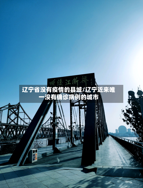 辽宁省没有疫情的县城/辽宁近来唯一没有确诊病例的城市-第1张图片