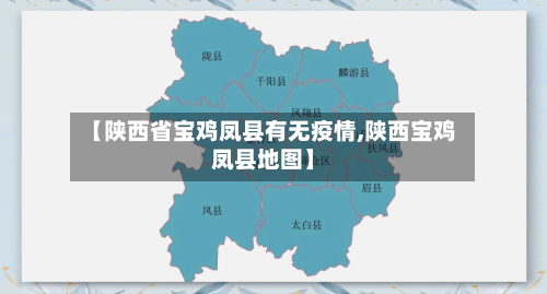 【陕西省宝鸡凤县有无疫情,陕西宝鸡凤县地图】-第2张图片