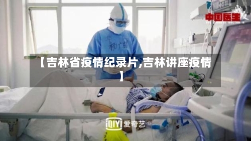 【吉林省疫情纪录片,吉林讲座疫情】-第1张图片