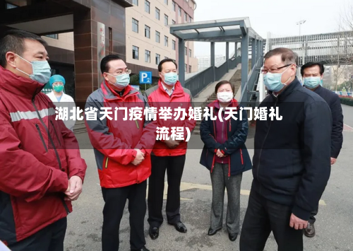 湖北省天门疫情举办婚礼(天门婚礼流程)-第2张图片