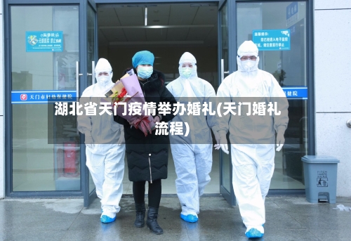 湖北省天门疫情举办婚礼(天门婚礼流程)-第1张图片