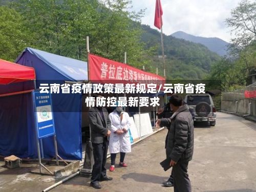 云南省疫情政策最新规定/云南省疫情防控最新要求-第1张图片