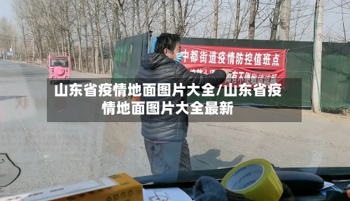 山东省疫情地面图片大全/山东省疫情地面图片大全最新-第2张图片