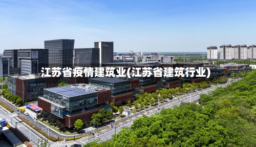 江苏省疫情建筑业(江苏省建筑行业)-第1张图片