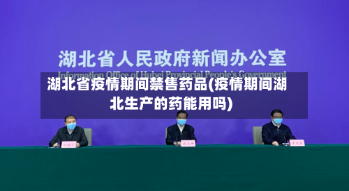 湖北省疫情期间禁售药品(疫情期间湖北生产的药能用吗)-第1张图片