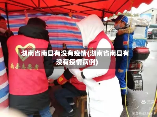 湖南省南县有没有疫情(湖南省南县有没有疫情病例)-第1张图片