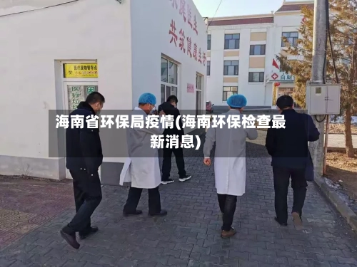 海南省环保局疫情(海南环保检查最新消息)-第2张图片