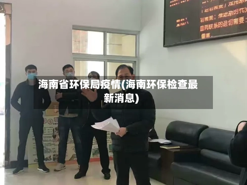 海南省环保局疫情(海南环保检查最新消息)-第3张图片