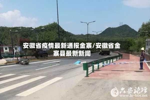 安徽省疫情最新通报金寨/安徽省金寨县最新新闻-第3张图片