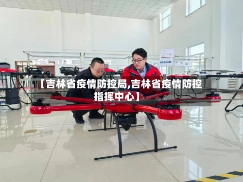 【吉林省疫情防控局,吉林省疫情防控指挥中心】-第1张图片
