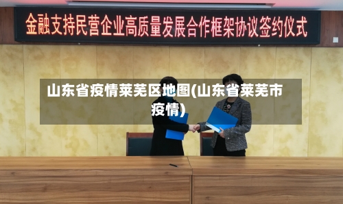 山东省疫情莱芜区地图(山东省莱芜市疫情)-第1张图片