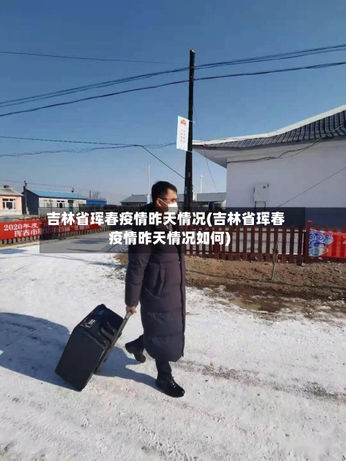 吉林省珲春疫情昨天情况(吉林省珲春疫情昨天情况如何)-第1张图片