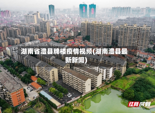 湖南省澧县牌楼疫情视频(湖南澧县最新新闻)-第1张图片