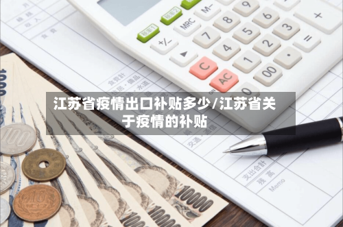 江苏省疫情出口补贴多少/江苏省关于疫情的补贴-第1张图片