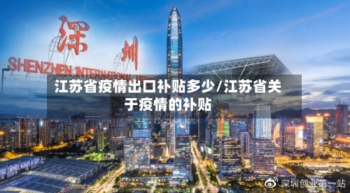 江苏省疫情出口补贴多少/江苏省关于疫情的补贴-第2张图片