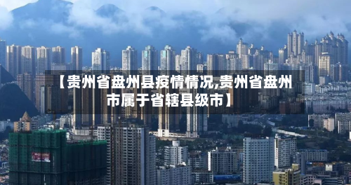 【贵州省盘州县疫情情况,贵州省盘州市属于省辖县级市】-第3张图片
