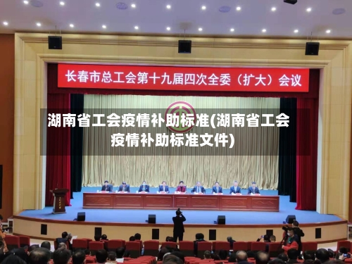 湖南省工会疫情补助标准(湖南省工会疫情补助标准文件)-第2张图片