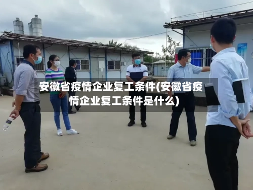 安徽省疫情企业复工条件(安徽省疫情企业复工条件是什么)-第1张图片