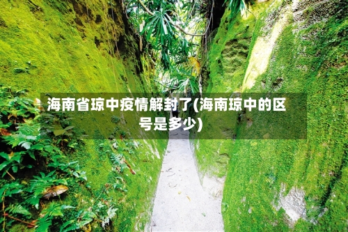 海南省琼中疫情解封了(海南琼中的区号是多少)-第1张图片