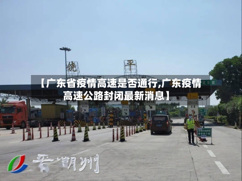 【广东省疫情高速是否通行,广东疫情高速公路封闭最新消息】-第2张图片