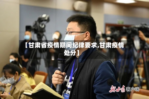 【甘肃省疫情期间纪律要求,甘肃疫情处分】-第3张图片