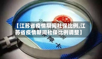 【江苏省疫情期间社保比例,江苏省疫情期间社保比例调整】-第2张图片