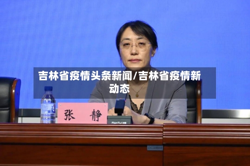 吉林省疫情头条新闻/吉林省疫情新动态-第1张图片