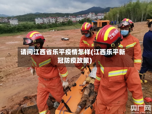 请问江西省乐平疫情怎样(江西乐平新冠防疫政策)-第1张图片