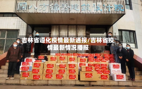 吉林省遵化疫情最新通报/吉林省疫情最新情况播报-第3张图片