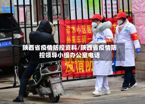 陕西省疫情防控资料/陕西省疫情防控领导小组办公室电话-第1张图片