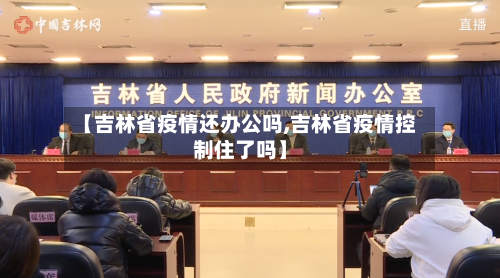 【吉林省疫情还办公吗,吉林省疫情控制住了吗】-第1张图片