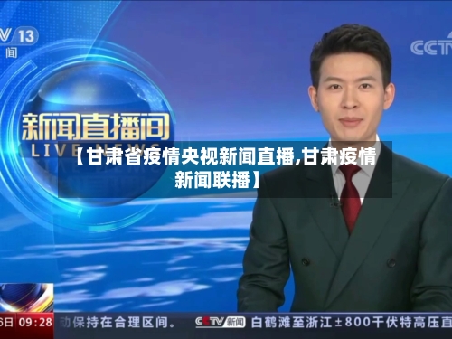 【甘肃省疫情央视新闻直播,甘肃疫情新闻联播】-第1张图片